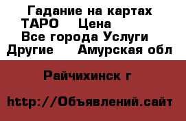 Гадание на картах ТАРО. › Цена ­ 1 000 - Все города Услуги » Другие   . Амурская обл.,Райчихинск г.